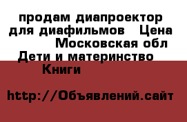 продам диапроектор для диафильмов › Цена ­ 3 500 - Московская обл. Дети и материнство » Книги, CD, DVD   